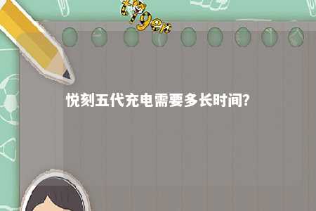 悦刻五代充电需要多长时间？ 